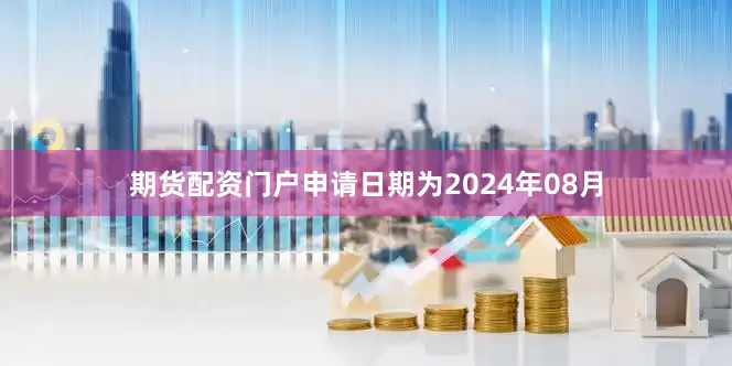 期货配资门户申请日期为2024年08月