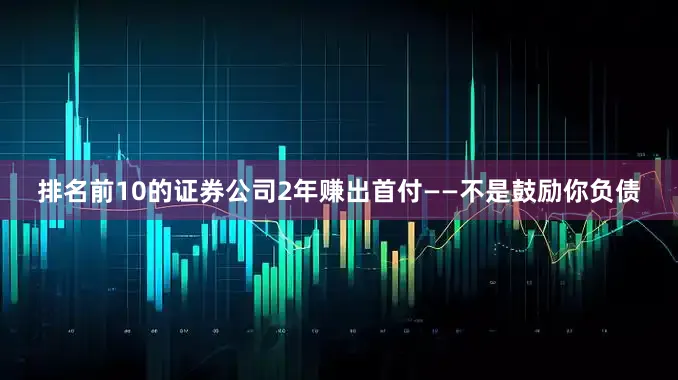 排名前10的证券公司2年赚出首付——不是鼓励你负债
