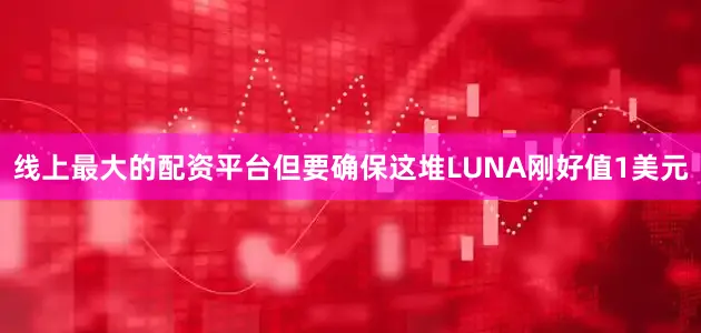线上最大的配资平台但要确保这堆LUNA刚好值1美元