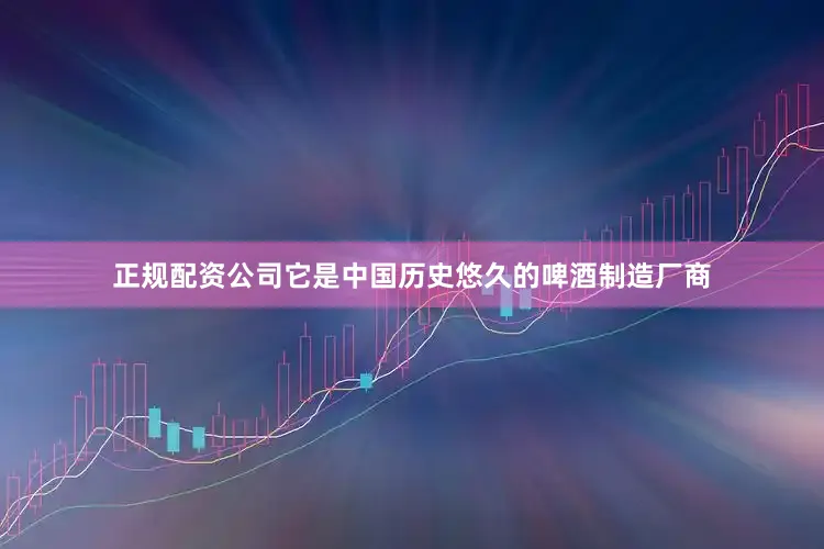 正规配资公司它是中国历史悠久的啤酒制造厂商