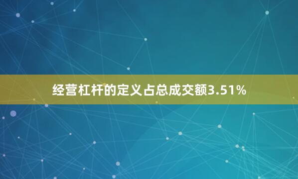 经营杠杆的定义占总成交额3.51%