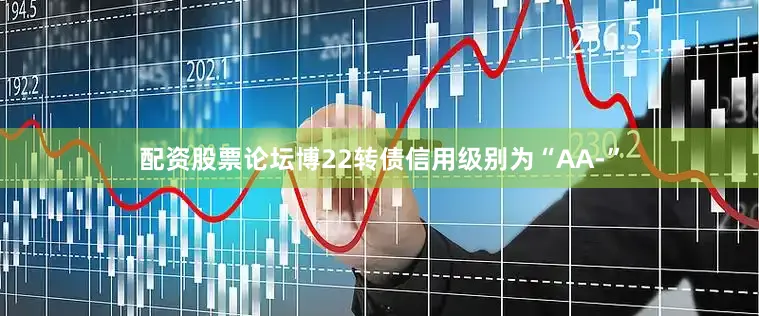 配资股票论坛博22转债信用级别为“AA-”