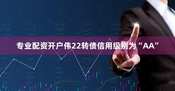 专业配资开户伟22转债信用级别为“AA”