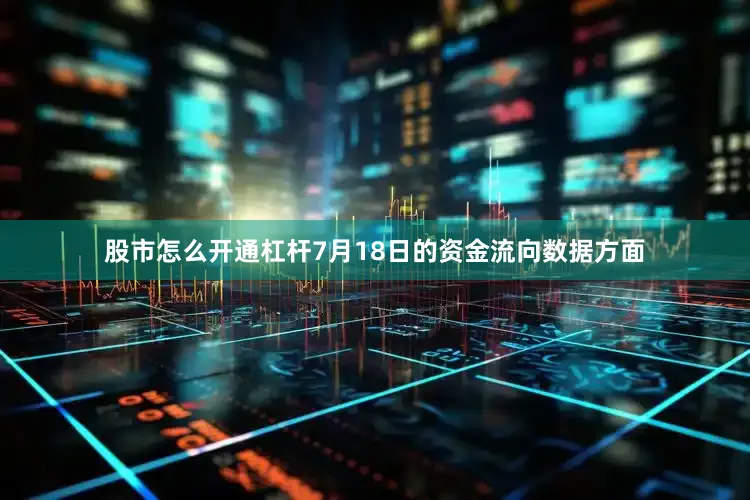 股市怎么开通杠杆7月18日的资金流向数据方面