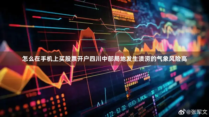 怎么在手机上买股票开户四川中部局地发生渍涝的气象风险高
