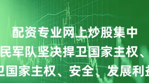 配资专业网上炒股集中体现了人民军队坚决捍卫国家主权、安全、发展利益