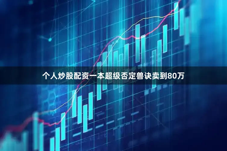 个人炒股配资一本超级否定兽诀卖到80万