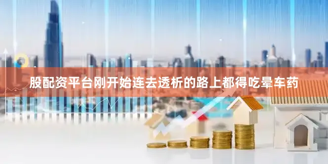 股配资平台刚开始连去透析的路上都得吃晕车药