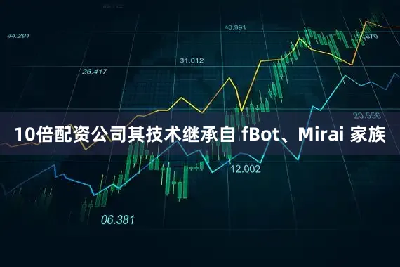 10倍配资公司其技术继承自 fBot、Mirai 家族