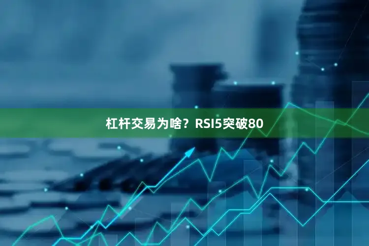 杠杆交易为啥？RSI5突破80