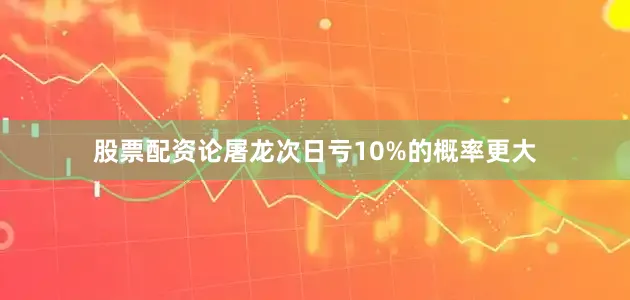 股票配资论屠龙次日亏10%的概率更大