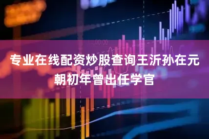 专业在线配资炒股查询王沂孙在元朝初年曾出任学官