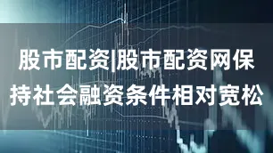 股市配资|股市配资网保持社会融资条件相对宽松