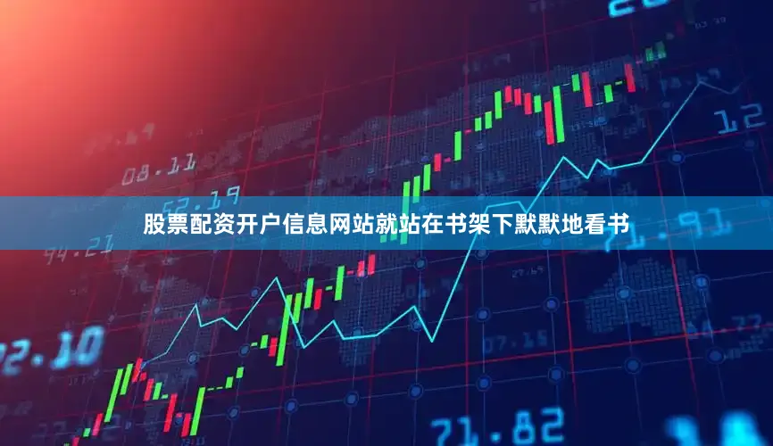 股票配资开户信息网站就站在书架下默默地看书
