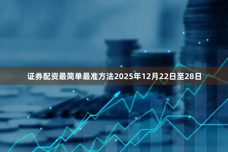 证券配资最简单最准方法2025年12月22日至28日