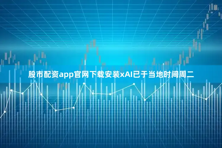 股市配资app官网下载安装xAI已于当地时间周二