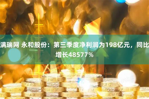 满瑞网 永和股份：第三季度净利润为198亿元，同比增长48577%
