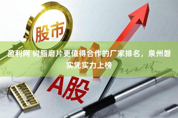 盈利网 树脂磨片更值得合作的厂家排名，泉州磐实凭实力上榜