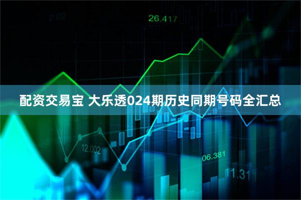 配资交易宝 大乐透024期历史同期号码全汇总
