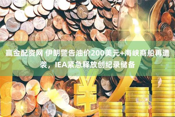 赢金配资网 伊朗警告油价200美元+海峡商船再遭袭，IEA紧急释放创纪录储备