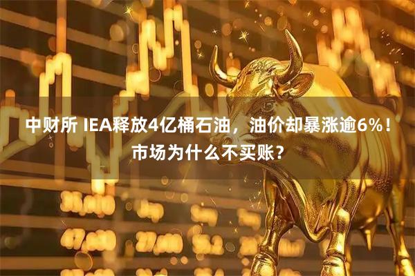 中财所 IEA释放4亿桶石油，油价却暴涨逾6%！市场为什么不买账？