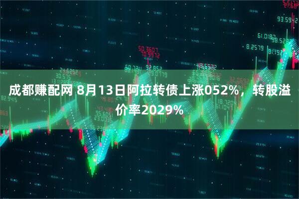 成都赚配网 8月13日阿拉转债上涨052%，转股溢价率2029%