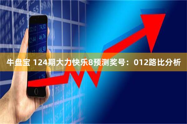 牛盘宝 124期大力快乐8预测奖号：012路比分析