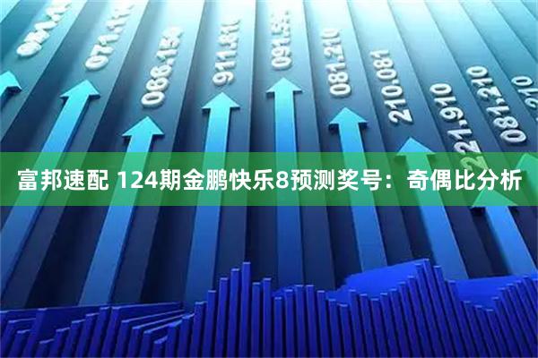 富邦速配 124期金鹏快乐8预测奖号：奇偶比分析