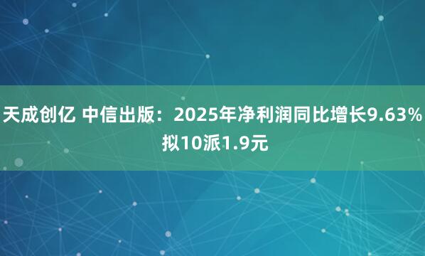 天成创亿 中信出版:2025年净利润同比增长9.63% 拟10派1.9元