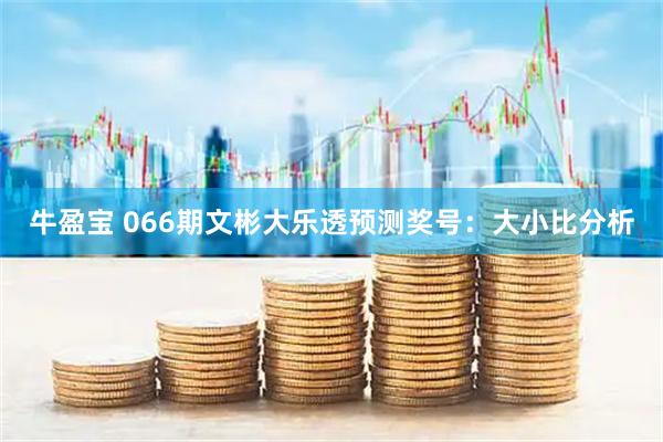 牛盈宝 066期文彬大乐透预测奖号：大小比分析