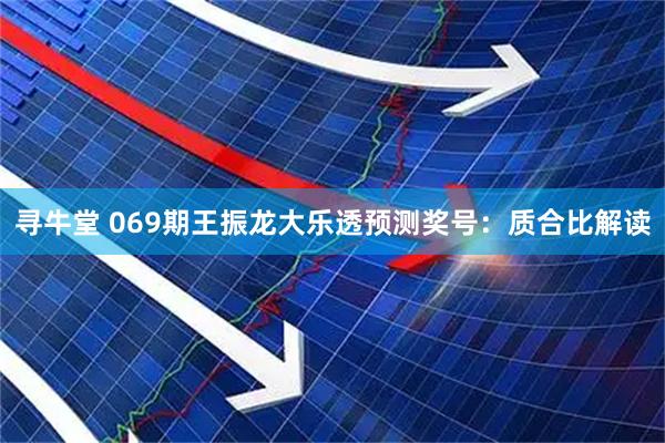 寻牛堂 069期王振龙大乐透预测奖号：质合比解读