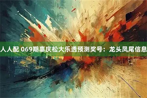 人人配 069期辜庆松大乐透预测奖号:龙头凤尾信息