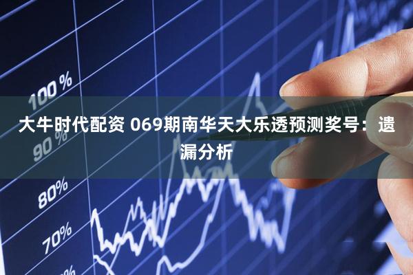 大牛时代配资 069期南华天大乐透预测奖号：遗漏分析