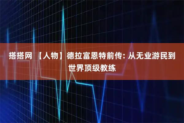 搭搭网 【人物】德拉富恩特前传: 从无业游民到世界顶级教练